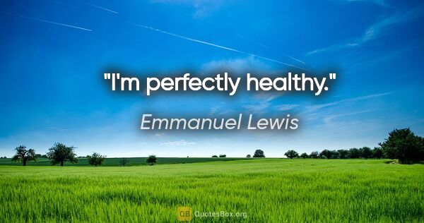 Emmanuel Lewis quote: "I'm perfectly healthy."