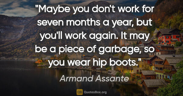 Armand Assante quote: "Maybe you don't work for seven months a year, but you'll work..."