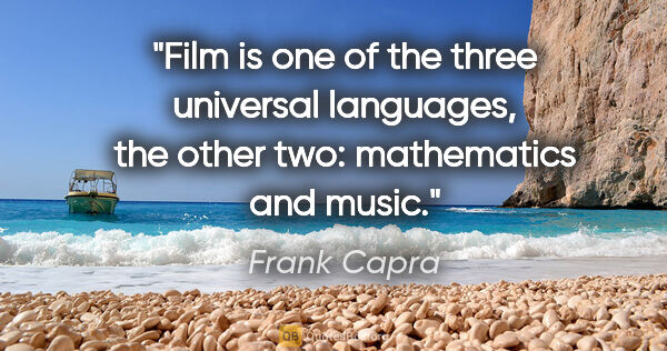 Frank Capra quote: "Film is one of the three universal languages, the other two:..."