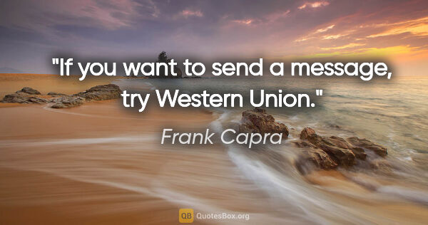 Frank Capra quote: "If you want to send a message, try Western Union."