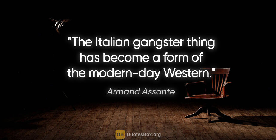 Armand Assante quote: "The Italian gangster thing has become a form of the modern-day..."