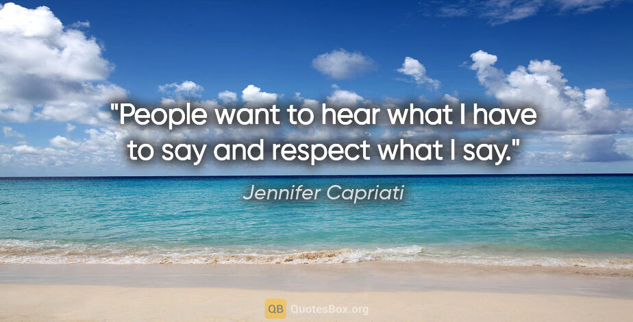 Jennifer Capriati quote: "People want to hear what I have to say and respect what I say."