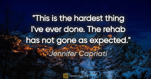 Jennifer Capriati quote: "This is the hardest thing I've ever done. The rehab has not..."