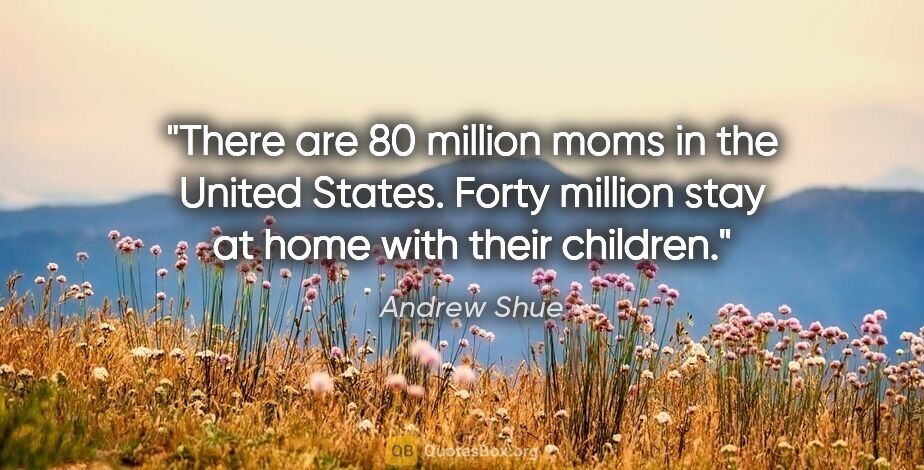 Andrew Shue quote: "There are 80 million moms in the United States. Forty million..."