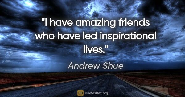 Andrew Shue quote: "I have amazing friends who have led inspirational lives."