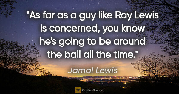 Jamal Lewis quote: "As far as a guy like Ray Lewis is concerned, you know he's..."