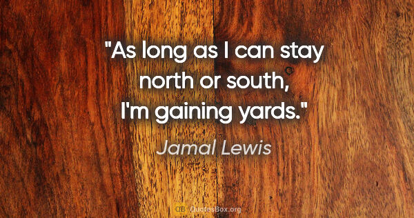 Jamal Lewis quote: "As long as I can stay north or south, I'm gaining yards."