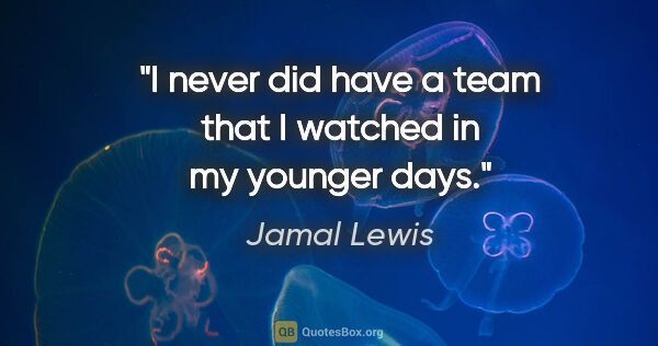 Jamal Lewis quote: "I never did have a team that I watched in my younger days."