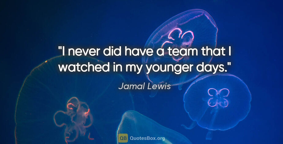 Jamal Lewis quote: "I never did have a team that I watched in my younger days."