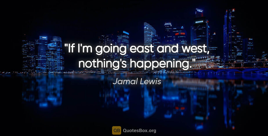 Jamal Lewis quote: "If I'm going east and west, nothing's happening."