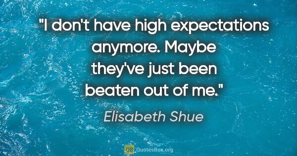 Elisabeth Shue quote: "I don't have high expectations anymore. Maybe they've just..."