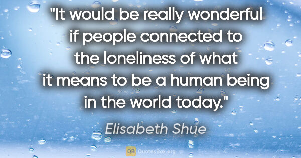 Elisabeth Shue quote: "It would be really wonderful if people connected to the..."