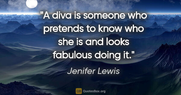 Jenifer Lewis quote: "A diva is someone who pretends to know who she is and looks..."