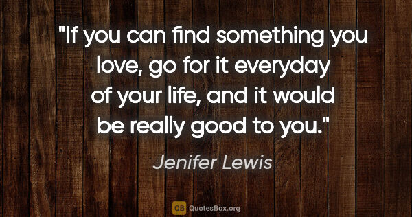 Jenifer Lewis quote: "If you can find something you love, go for it everyday of your..."