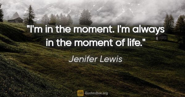 Jenifer Lewis quote: "I'm in the moment. I'm always in the moment of life."