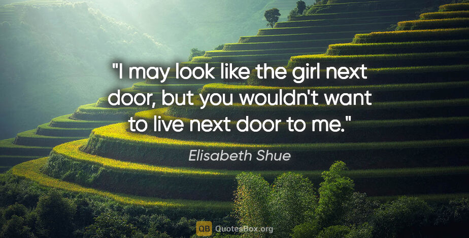 Elisabeth Shue quote: "I may look like the girl next door, but you wouldn't want to..."
