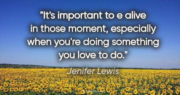 Jenifer Lewis quote: "It's important to e alive in those moment, especially when..."