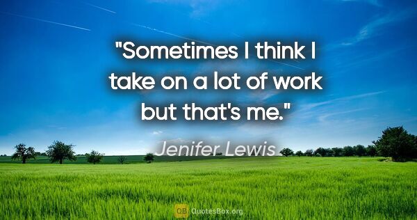 Jenifer Lewis quote: "Sometimes I think I take on a lot of work but that's me."
