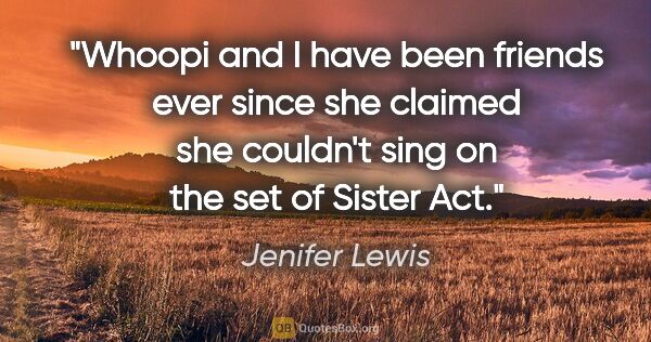 Jenifer Lewis quote: "Whoopi and I have been friends ever since she claimed she..."