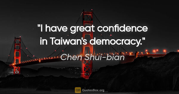 Chen Shui-bian quote: "I have great confidence in Taiwan's democracy."