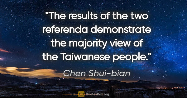 Chen Shui-bian quote: "The results of the two referenda demonstrate the majority view..."