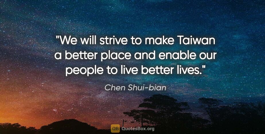 Chen Shui-bian quote: "We will strive to make Taiwan a better place and enable our..."