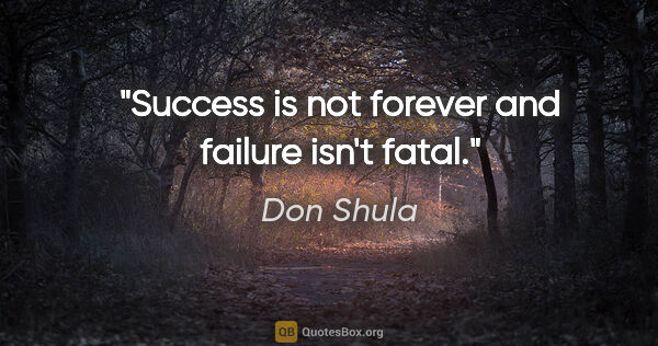 Don Shula quote: "Success is not forever and failure isn't fatal."