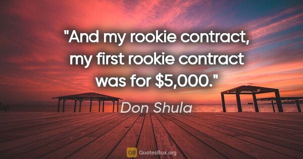 Don Shula quote: "And my rookie contract, my first rookie contract was for $5,000."