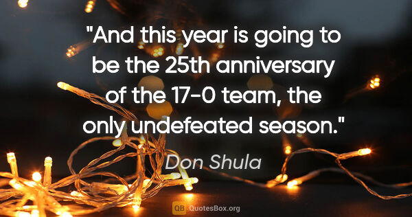 Don Shula quote: "And this year is going to be the 25th anniversary of the 17-0..."