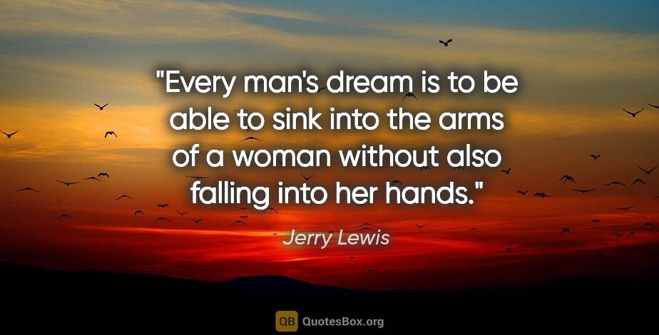 Jerry Lewis quote: "Every man's dream is to be able to sink into the arms of a..."