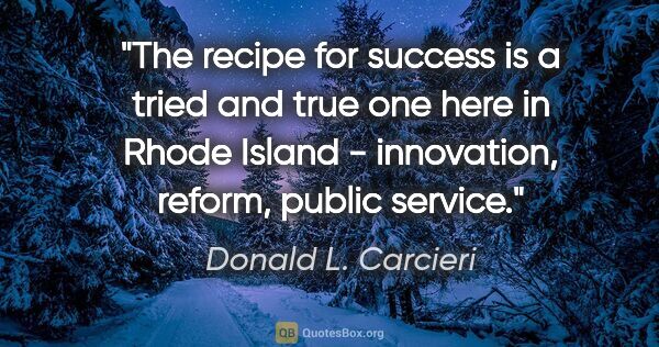 Donald L. Carcieri quote: "The recipe for success is a tried and true one here in Rhode..."