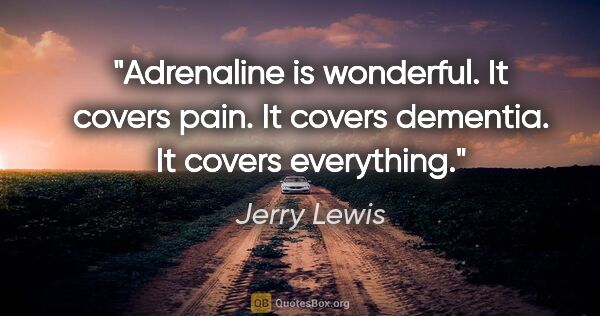 Jerry Lewis quote: "Adrenaline is wonderful. It covers pain. It covers dementia...."