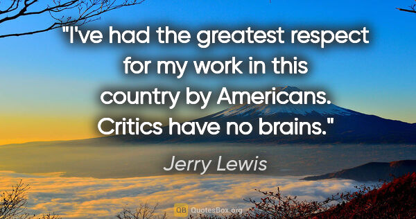 Jerry Lewis quote: "I've had the greatest respect for my work in this country by..."