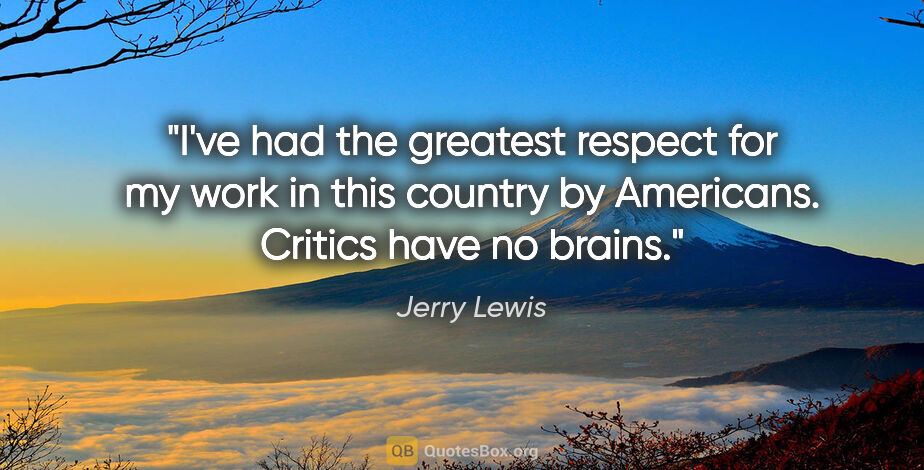 Jerry Lewis quote: "I've had the greatest respect for my work in this country by..."