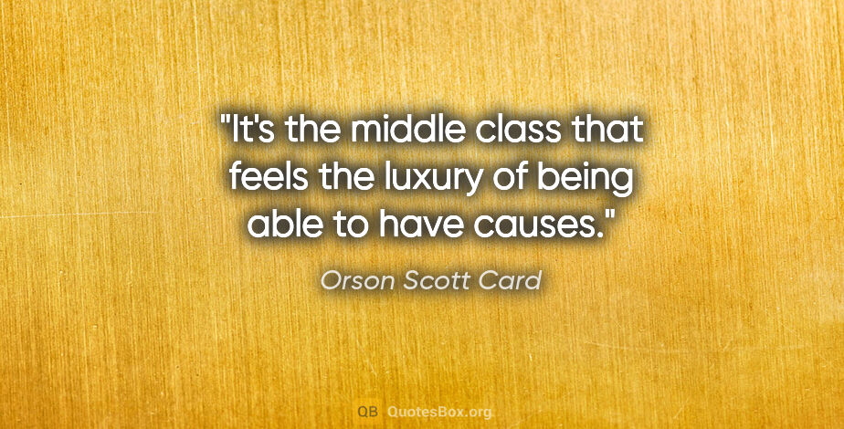 Orson Scott Card quote: "It's the middle class that feels the luxury of being able to..."