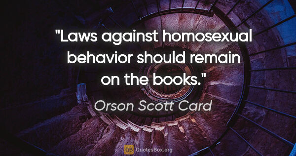 Orson Scott Card quote: "Laws against homosexual behavior should remain on the books."