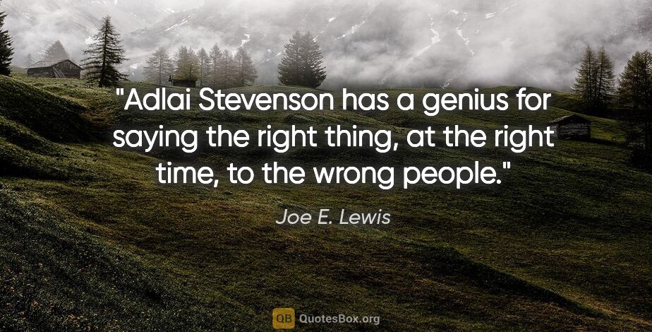 Joe E. Lewis quote: "Adlai Stevenson has a genius for saying the right thing, at..."