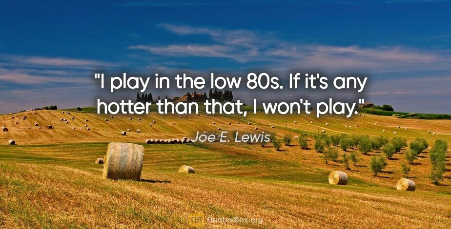 Joe E. Lewis quote: "I play in the low 80s. If it's any hotter than that, I won't..."