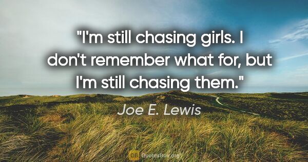Joe E. Lewis quote: "I'm still chasing girls. I don't remember what for, but I'm..."