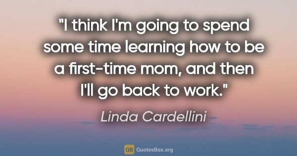 Linda Cardellini quote: "I think I'm going to spend some time learning how to be a..."