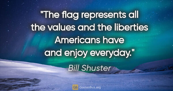 Bill Shuster quote: "The flag represents all the values and the liberties Americans..."
