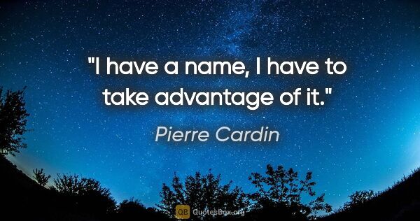 Pierre Cardin quote: "I have a name, I have to take advantage of it."