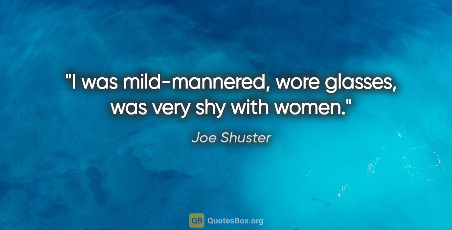 Joe Shuster quote: "I was mild-mannered, wore glasses, was very shy with women."
