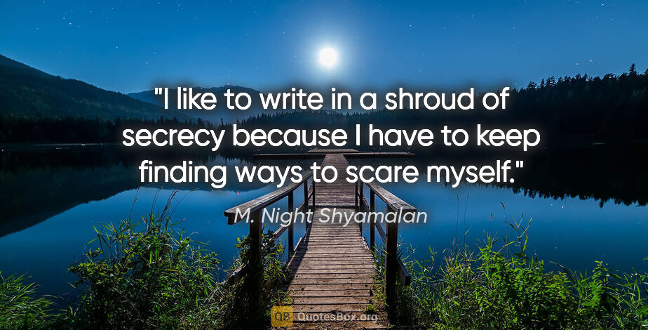 M. Night Shyamalan quote: "I like to write in a shroud of secrecy because I have to keep..."