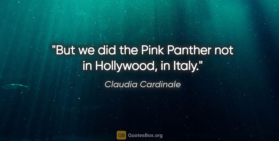 Claudia Cardinale quote: "But we did the Pink Panther not in Hollywood, in Italy."