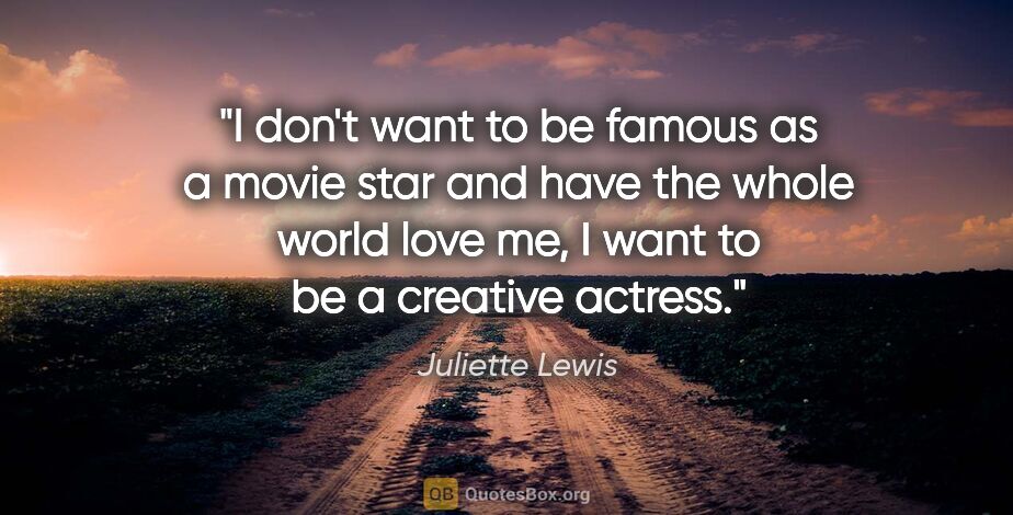 Juliette Lewis quote: "I don't want to be famous as a movie star and have the whole..."