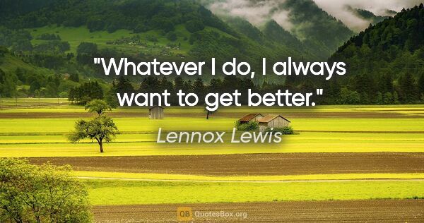Lennox Lewis quote: "Whatever I do, I always want to get better."