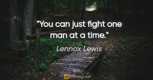 Lennox Lewis quote: "You can just fight one man at a time."