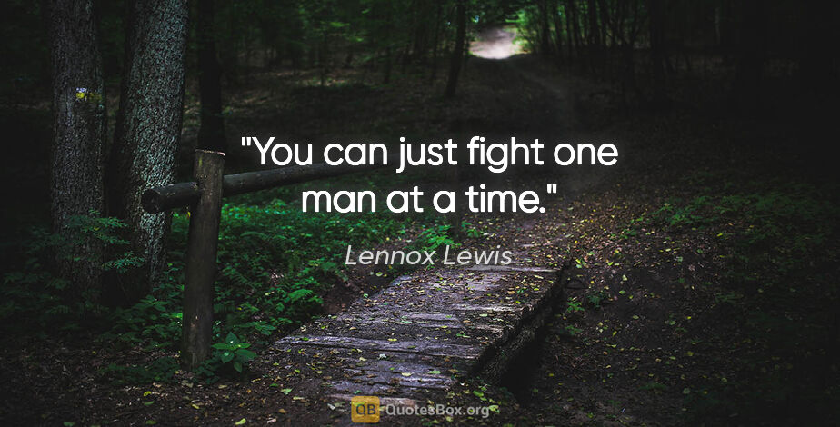 Lennox Lewis quote: "You can just fight one man at a time."