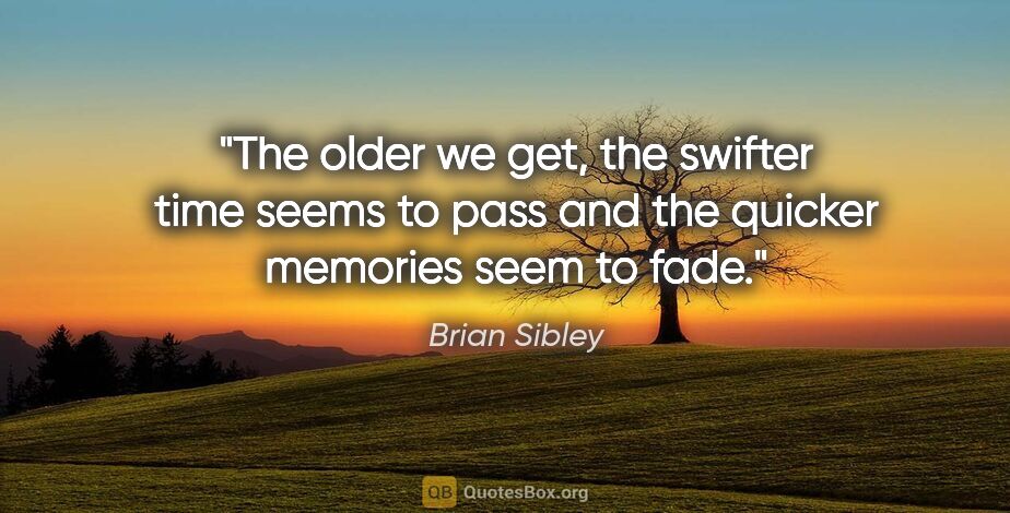 Brian Sibley quote: "The older we get, the swifter time seems to pass and the..."